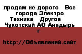  продам не дорого - Все города Электро-Техника » Другое   . Чукотский АО,Анадырь г.